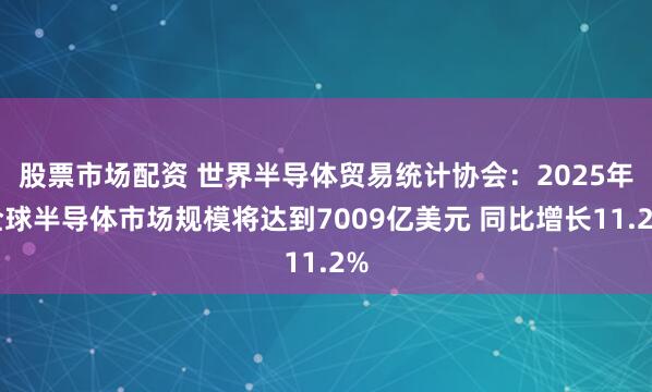 股票市场配资 世界半导体贸易统计协会：2025年全球半导体市场规模将达到7009亿美元 同比增长11.2%