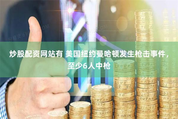 炒股配资网站有 美国纽约曼哈顿发生枪击事件，至少6人中枪