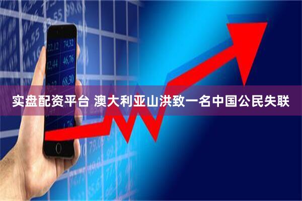 实盘配资平台 澳大利亚山洪致一名中国公民失联